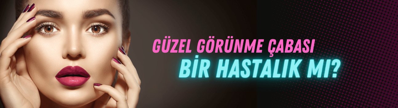 Güzel görünme çabası bir hastalık mı?